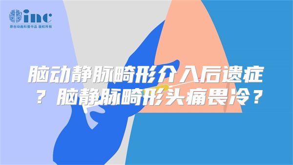 脑动静脉畸形介入后遗症？脑静脉畸形头痛畏冷？