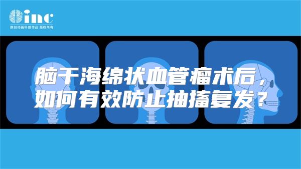 脑干海绵状血管瘤术后，如何有效防止抽搐复发？