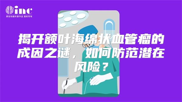 揭开额叶海绵状血管瘤的成因之谜，如何防范潜在风险？