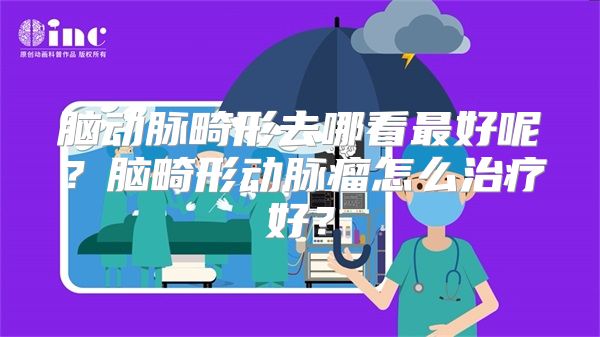 脑动脉畸形去哪看最好呢？脑畸形动脉瘤怎么治疗好？