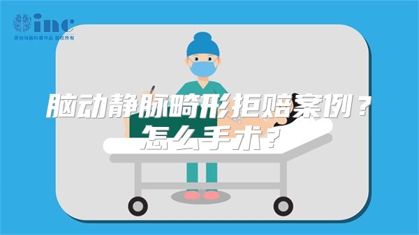脑动静脉畸形拒赔案例？怎么手术？