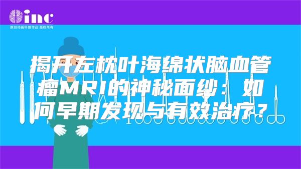 揭开左枕叶海绵状脑血管瘤MRI的神秘面纱：如何早期发现与有效治疗？