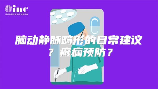 脑动静脉畸形的日常建议？癫痫预防？