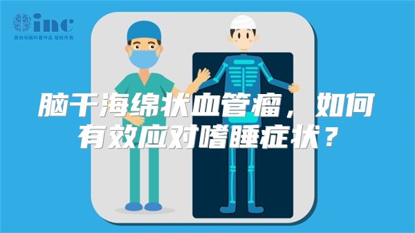 脑干海绵状血管瘤，如何有效应对嗜睡症状？