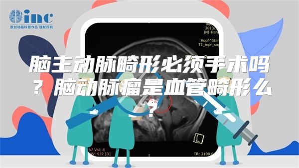 脑主动脉畸形必须手术吗？脑动脉瘤是血管畸形么？