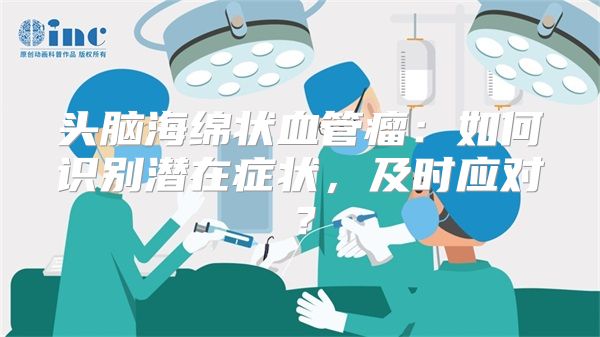 头脑海绵状血管瘤：如何识别潜在症状，及时应对？