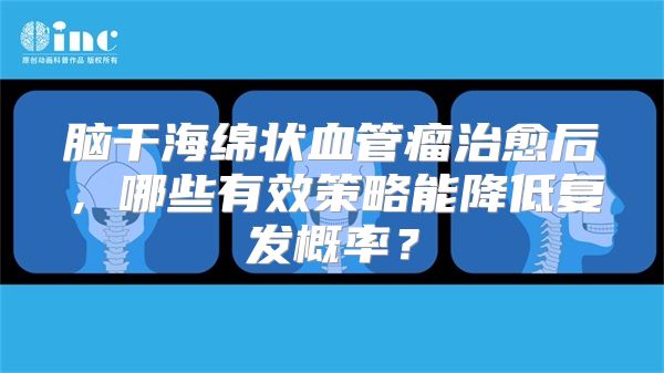 脑干海绵状血管瘤治愈后，哪些有效策略能降低复发概率？