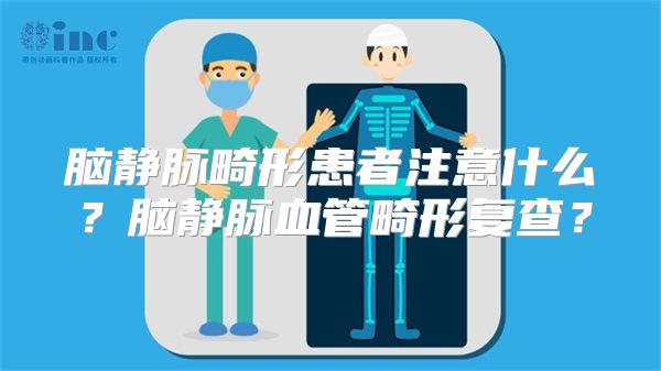 脑静脉畸形患者注意什么？脑静脉血管畸形复查？
