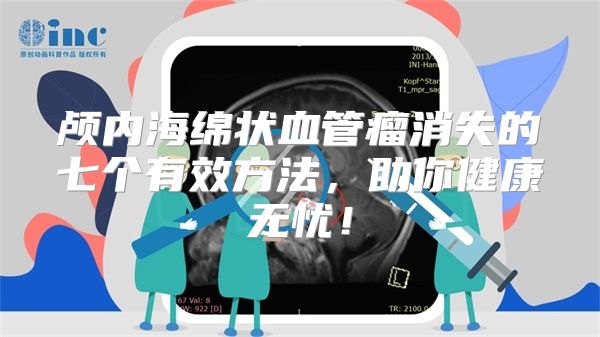 颅内海绵状血管瘤消失的七个有效方法，助你健康无忧！