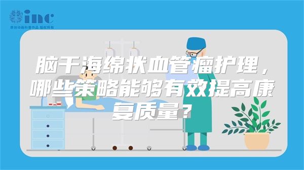 脑干海绵状血管瘤护理，哪些策略能够有效提高康复质量？