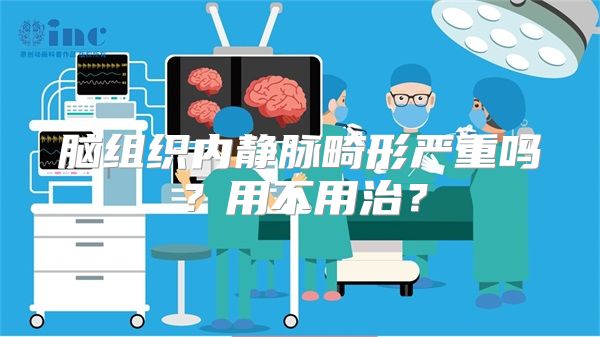 脑组织内静脉畸形严重吗？用不用治？