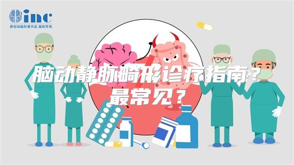 脑动静脉畸形诊疗指南？最常见？