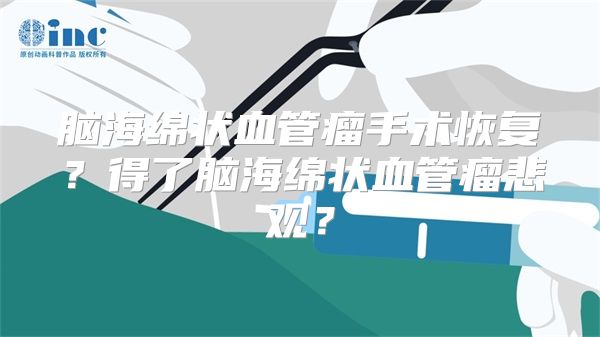 脑海绵状血管瘤手术恢复？得了脑海绵状血管瘤悲观？