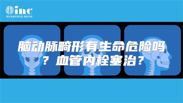 脑动脉畸形有生命危险吗？血管内栓塞治？