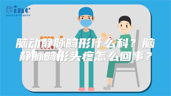 脑动静脉畸形什么科？脑静脉畸形头疼怎么回事？