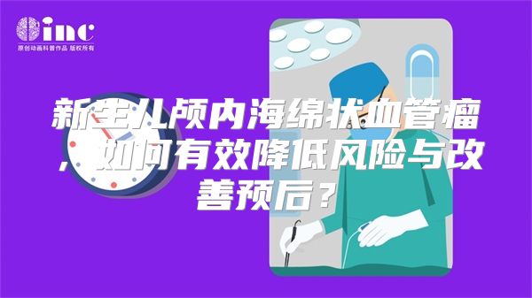 新生儿颅内海绵状血管瘤，如何有效降低风险与改善预后？