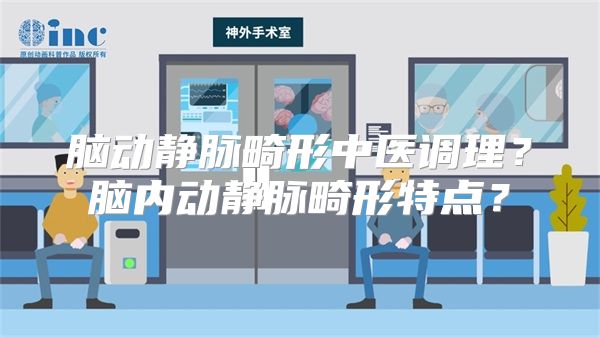 脑动静脉畸形中医调理？脑内动静脉畸形特点？