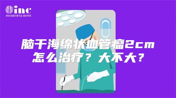 脑干海绵状血管瘤2cm怎么治疗？大不大？