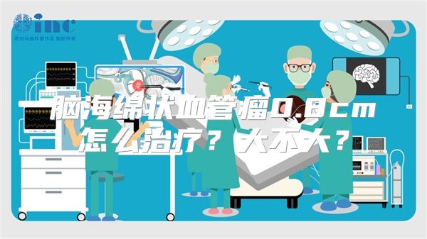 脑海绵状血管瘤0.8cm怎么治疗？大不大？