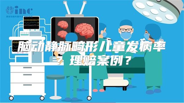脑动静脉畸形儿童发病率？理赔案例？