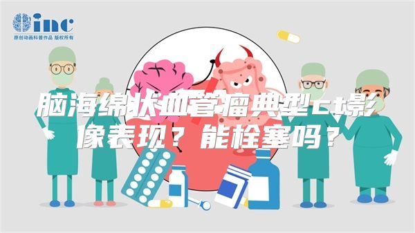 脑海绵状血管瘤典型ct影像表现？能栓塞吗？