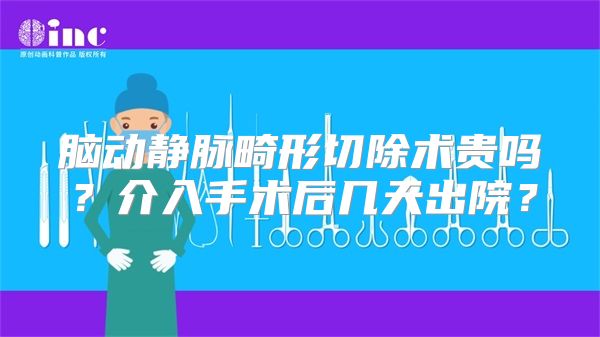 脑动静脉畸形切除术贵吗？介入手术后几天出院？