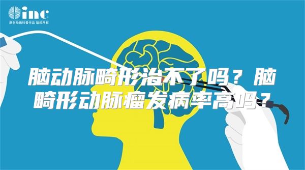 脑动脉畸形治不了吗？脑畸形动脉瘤发病率高吗？