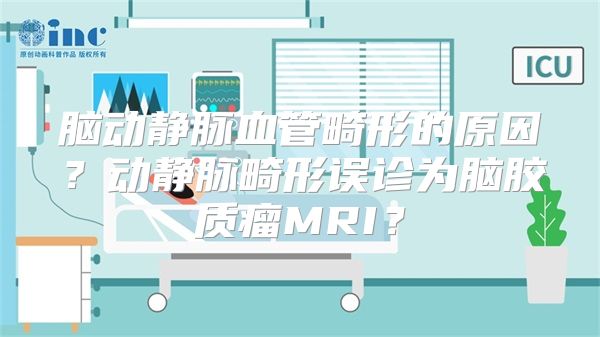 脑动静脉血管畸形的原因？动静脉畸形误诊为脑胶质瘤MRI？