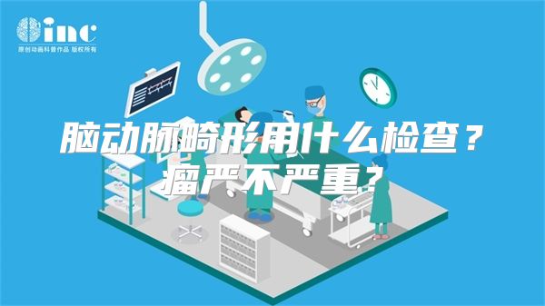 脑动脉畸形用什么检查？瘤严不严重？