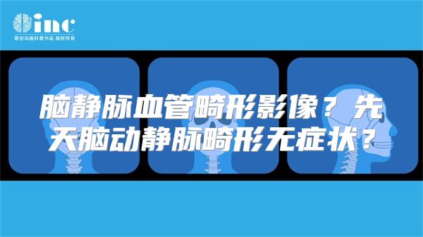 脑静脉血管畸形影像？先天脑动静脉畸形无症状？