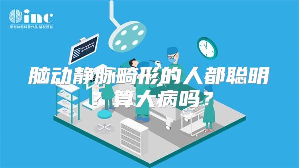脑动静脉畸形的人都聪明？算大病吗？
