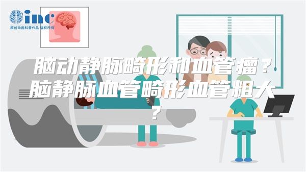 脑动静脉畸形和血管瘤？脑静脉血管畸形血管粗大？