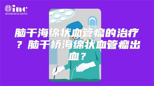脑干海绵状血管瘤的治疗？脑干桥海绵状血管瘤出血？