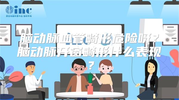 脑动脉血管畸形危险呀？脑动脉开窗畸形什么表现？