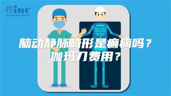 脑动静脉畸形是癫痫吗？伽玛刀费用？