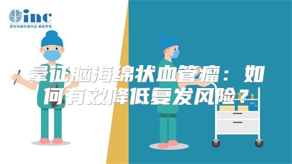 晕征脑海绵状血管瘤：如何有效降低复发风险？