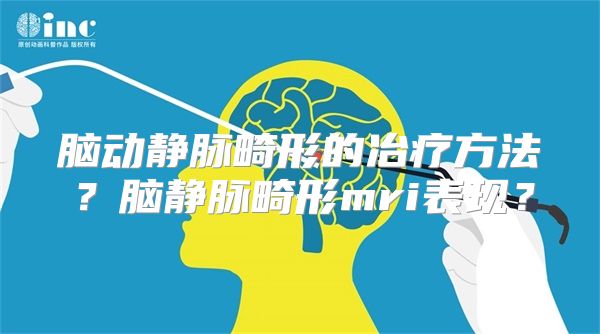 脑动静脉畸形的冶疗方法？脑静脉畸形mri表现？