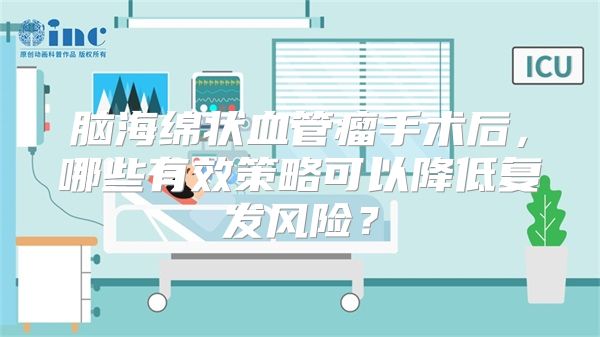脑海绵状血管瘤手术后，哪些有效策略可以降低复发风险？