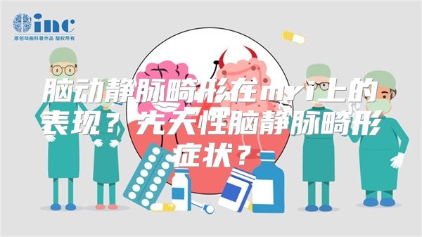 脑动静脉畸形在mri上的表现？先天性脑静脉畸形症状？