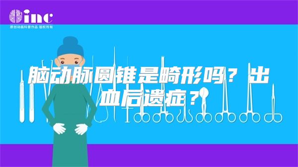 脑动脉圆锥是畸形吗？出血后遗症？