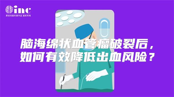 脑海绵状血管瘤破裂后，如何有效降低出血风险？
