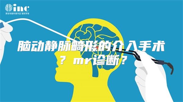 脑动静脉畸形的介入手术？mr诊断？