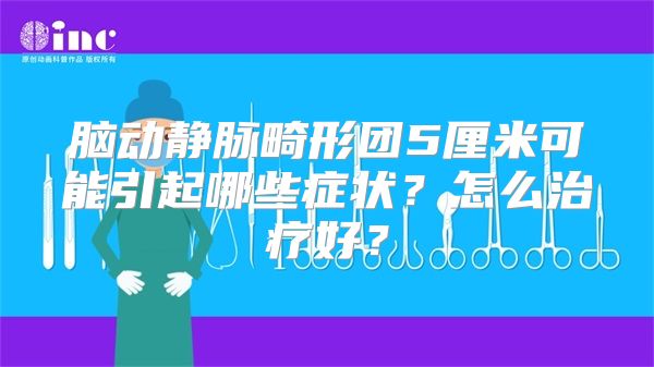 脑动静脉畸形团5厘米可能引起哪些症状？怎么治疗好？