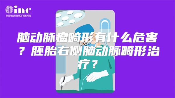 脑动脉瘤畸形有什么危害？胚胎右侧脑动脉畸形治疗？