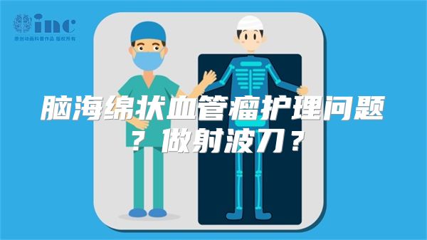 脑海绵状血管瘤护理问题？做射波刀？