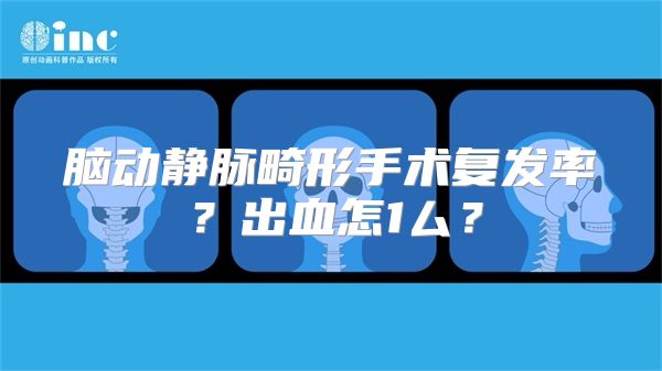 脑动静脉畸形手术复发率？出血怎1厶？