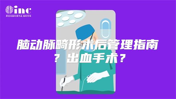 脑动脉畸形术后管理指南？出血手术？
