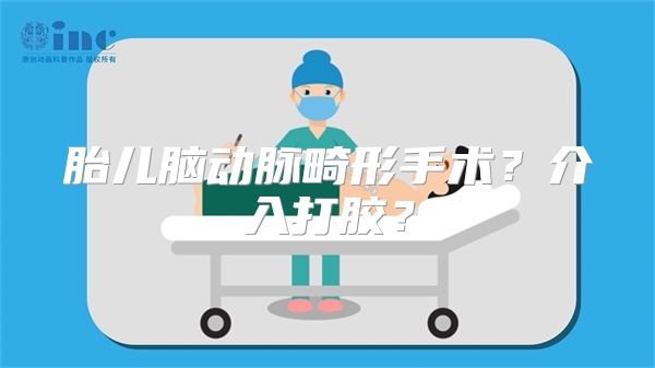 胎儿脑动脉畸形手术？介入打胶？