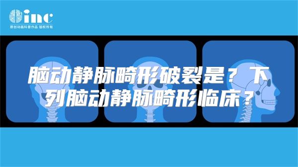 脑动静脉畸形破裂是？下列脑动静脉畸形临床？