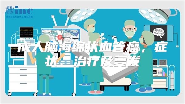 成人脑海绵状血管瘤，症状、治疗及复发